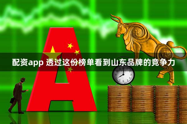 配资app 透过这份榜单看到山东品牌的竞争力