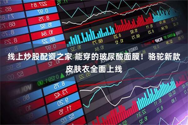 线上炒股配资之家 能穿的玻尿酸面膜！骆驼新款皮肤衣全面上线