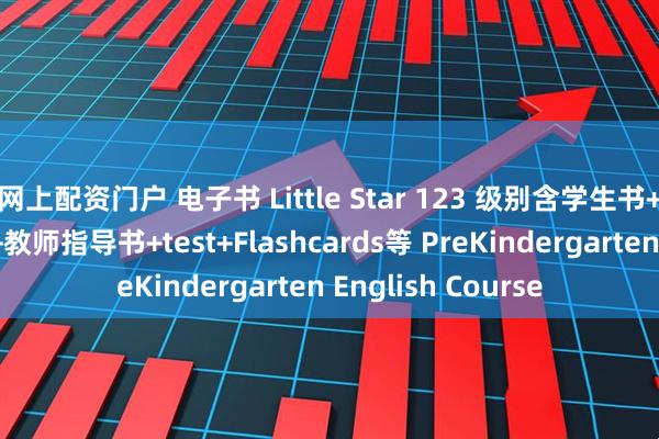 网上配资门户 电子书 Little Star 123 级别含学生书+音频+视频+答案+教师指导书+test+Flashcards等 PreKindergarten English Course